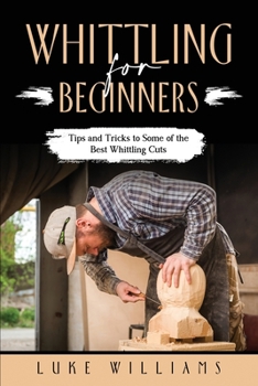 Paperback Whittling for Beginners: Tips and Tricks to Some of the Best Whittling Cuts Book