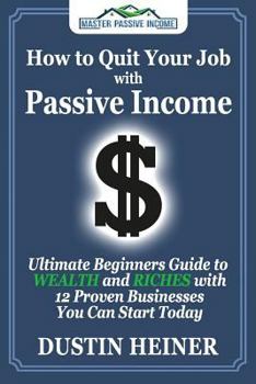 Paperback How to Quit Your Job with Passive Income: The Ultimate Beginners Guide to Wealth and Riches with 12 Proven Businesses You Can Start Today Book