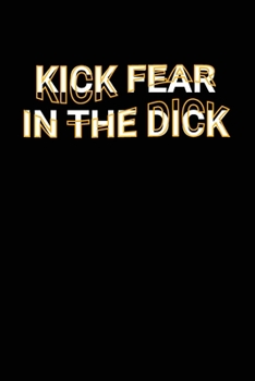 Paperback Kick Fear In The Dick: Funny Positive Adult Humor Saying Joke Lined Journal Book