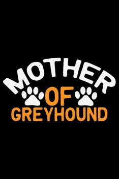 Mother Of Greyhound: Cool Greyhound Dog Journal Notebook - Greyhound Puppy Lover Gifts - Funny Greyhound Dog Notebook - Greyhound Owner Gifts. 6 x 9 in 120 pages