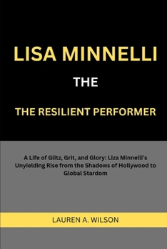 Paperback Lisa Minnelli: THE RESILIENT PERFORMER: A Life of Glitz, Grit, and Glory: Liza Minnelli's Unyielding Rise from the Shadows of Hollywo Book