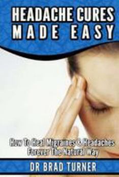 Paperback Headache Cures Made Easy: How To Heal Migraines & Headaches Forever The Natural Way Book