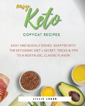 Paperback Easy Keto Copycat Recipes: Easy and Quickly dishes Adapted into the Ketogenic Diet + Secret Tricks & Tips to a Nostalgic, Classic Flavor. Book