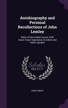 Autobiography and Personal Recollections of John Lemley: Editor of the Golden Censer, with Seven Years' Experience as Editor and Public Speaker