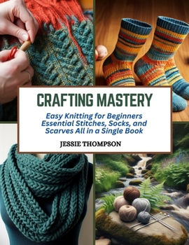 Paperback Crafting Mastery: Easy Knitting for Beginners Essential Stitches, Socks, and Scarves All in a Single Book