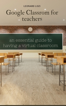 Google Classroom For Teachers: an essential guide to having a virtual classroom