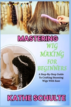 Paperback Mastering Wig Making for Beginners: A Step-By-Step Guide To Crafting Stunning Wigs With Ease Book