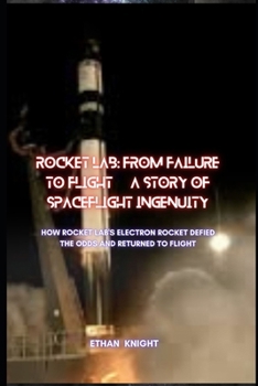 Rocket Lab: From Failure to Flight, a Story of Spaceflight Ingenuity: How Rocket Lab's Electron Rocket Defied the Odds and Returned to Flight B0CN2G58RW Book Cover