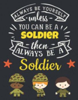 Always Be Yourself Unless You Can Be a Soldier Then Always Be a Soldier: Cool Army Gifts for Men: Motivational Soldier Notebook For Boys & Men to ... Notebook | Beautiful War Soldier Journal