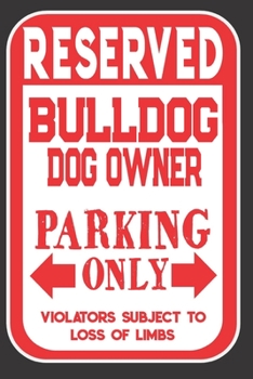 Paperback Reserved Bulldog Dog Owner Parking Only. Violators Subject To Loss Of Limbs: Blank Lined Notebook To Write In - Funny Gift For Bulldog Dog Lovers Book