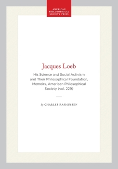 Jacques Loeb: His Science and Social Activism and Their Philosophical Foundations (Memoirs of the American Philosophical Society)