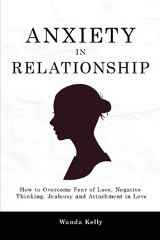 Paperback Anxiety in Relationship: How to Overcome Fear of Love, Negative Thinking, Jealousy and Attachment in Love Book