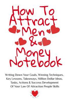 Paperback How To Attract Men & Money Notebook: Write Down Your Goals, Winning Techniques, Key Lessons, Takeaways, Million Dollar Ideas, Tasks, Actions & Success Book