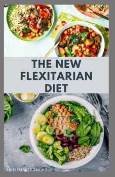 THE NEW FLEXITARIAN DIET: The Revolutionary Diet To Lose Wealth,Gain Energy and For Healthy Living: Includes Delicious Recipes and Cookbook