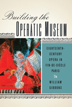 Paperback Building the Operatic Museum: Eighteenth-Century Opera in Fin-De-Siècle Paris Book