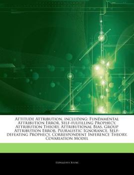 Articles on Attitude Attribution, Including: Fundamental Attribution Error, Self-Fulfilling Prophecy, Attribution Theory, Attributional Bias, Group At