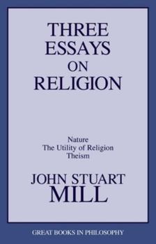 Three Essays on Religion: Nature, the Utility of Religion, Theism (Great Books in Philosophy) - Book  of the Great Books in Philosophy
