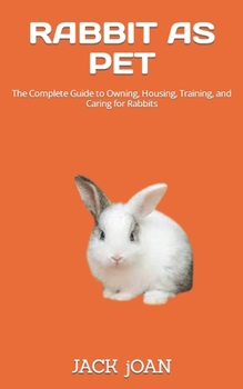 Paperback Rabbit as Pet: The Complete Guide to Owning, Housing, Training, and Caring for Rabbits Book