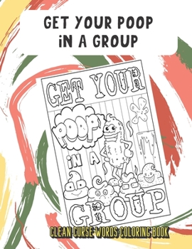 Get Your Poop In A Group Clean Curse Words Coloring Book: Very Clean Curse Words to Color In. Adorable Emoji Poop Swirls on Back Pages. A Unique Gift for All Occassions and People of All Ages.