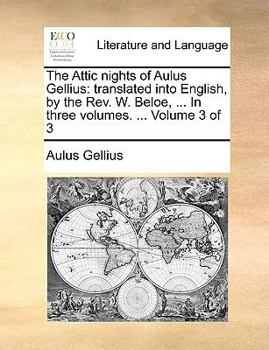 Paperback The Attic Nights of Aulus Gellius: Translated Into English, by the REV. W. Beloe, ... in Three Volumes. ... Volume 3 of 3 Book