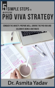 Paperback 5 SIMPLE STEPS TO AN EFFECTIVE PhD VIVA STRATEGY: Conquer the Anxiety, Prepare Well, Survive the PhD Viva and Celebrate Being a Doctorate Book