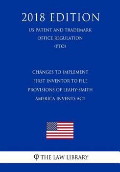Changes to Implement First Inventor to File Provisions of Leahy-Smith America Invents Act (US Patent and Trademark Office Regulation) (PTO)