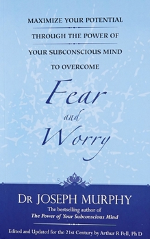 Maximise Your Potential Through the Power of Your Subconscious Mind to Overcome Fear and Worry: Bk. 1 - Book #1 of the Maximize Your Potential Through the Power of your Subconscious Mind