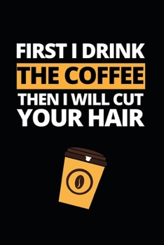 Paperback First I Drink The Coffee Then I Will Cut Your Hair: Notebook Journal For Barbers Book