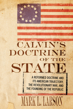 Hardcover Calvin's Doctrine of the State: A Reformed Doctrine and Its American Trajectory, the Revolutionary War, and the Founding of the Republic Book