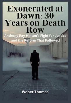 Exonerated at Dawn: 30 Years on Death Row Anthony Ray Hinton’s Fight for Justice and the Reform That Followed