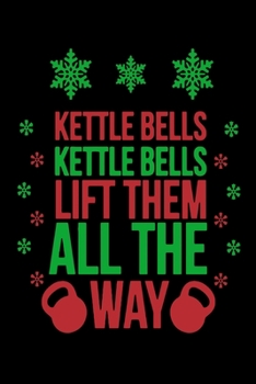 Kettle Bells Kettle Bells Lift Them All The Way: Fun Xmas Holiday Notebook and Journal For All Ages. Spread the Cheer with this Stocking Stuffer.