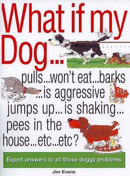 Paperback What If My Dog -: Pulls, Won't Eat, Barks, Is Aggressive, Jumps Up, Is Shaking, Pees in the House, Etc, Etc?: Expert Answers to All Thos Book