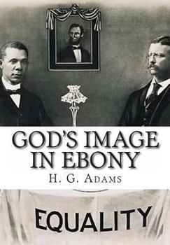 God's Image in Ebony: Being a Series of Biographical Sketches, Facts, Anecdotes, Etc., Demonstrative of the Mental Powers and Intellectual Capacities of the Negro Race