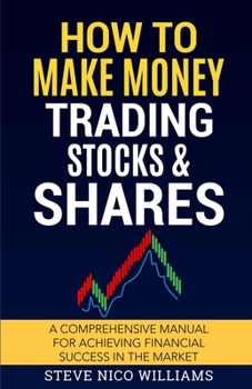 How to Make Money Trading Stocks & Shares: A comprehensive manual for achieving financial success in the market