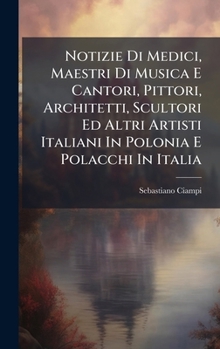 Hardcover Notizie Di Medici, Maestri Di Musica E Cantori, Pittori, Architetti, Scultori Ed Altri Artisti Italiani In Polonia E Polacchi In Italia [Italian] Book