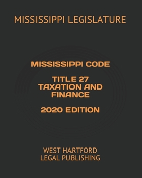 MISSISSIPPI CODE TITLE 27 TAXATION AND FINANCE 2020 EDITION: WEST HARTFORD LEGAL PUBLISHING