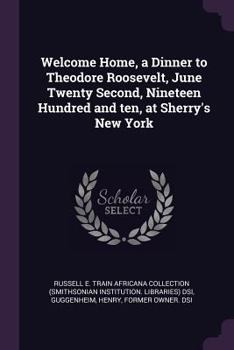 Paperback Welcome Home, a Dinner to Theodore Roosevelt, June Twenty Second, Nineteen Hundred and ten, at Sherry's New York Book