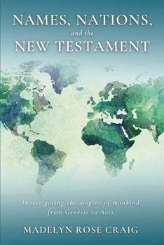 Names, Nations, and the New Testament : Investigating the Origins of Mankind from Genesis to Acts
