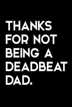 Paperback Thanks for Not Being a Deadbeat Dad: Funny Quote Blank Lined Novelty Notebook for Father - Alternative Greeting Card - Sarcastic Gag Father's Day Gift Book