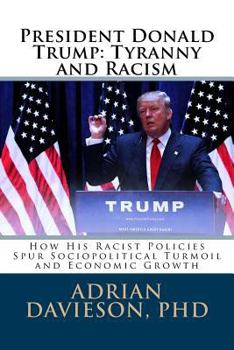 President Donald Trump: Tyranny and Racism: How His Racist Policies Spur Sociopolitical Turmoil and Economic Growth