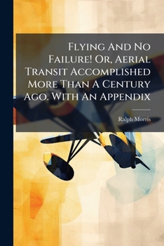 Paperback Flying And No Failure! Or, Aerial Transit Accomplished More Than A Century Ago. With An Appendix Book