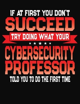 Paperback If At First You Don't Succeed Try Doing What Your Cybersecurity Professor Told You To Do The First Time: College Ruled Composition Notebook Journal Book
