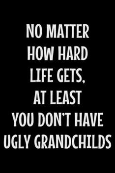 Paperback No matter how hard life gets at least you don't have ugly grandchilds: Notebook (Journal, Diary) for Grandpa or Grandma - 120 lined pages to write in Book