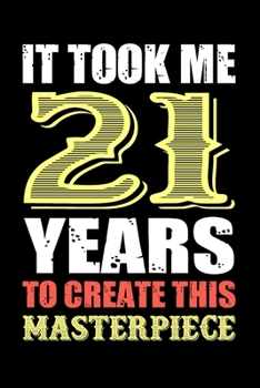It Took Me 21 Years To Create This Masterpiece: Blank Lined Journal, Notebook, Diary, Planner 21 Years Old Gift For Boys or Girls - Happy 21st Birthday!