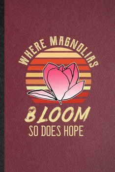 Where Magnolias Bloom So Does Hope: Lined Notebook For Magnolia Florist Gardener. Ruled Journal For Gardening Plant Lady. Unique Student Teacher Blank Composition Great For School Writing