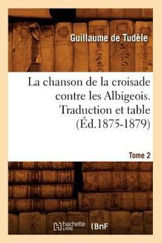 Paperback La Chanson de la Croisade Contre Les Albigeois. Tome 2, Traduction Et Table (Éd.1875-1879) [French] Book