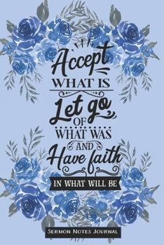 Paperback Accept What Is, Let Go Of What Was And Have Faith In What Will Be Sermon Notes Journal: Notebook For Recording Weekly Church Sermons Book