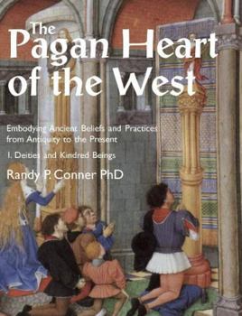 The Pagan Heart of the West: Embodying Ancient Beliefs and Practices from Antiquity to the Present. Vol I. Deities and Kindred Beings - Book  of the Pagan Heart of the West