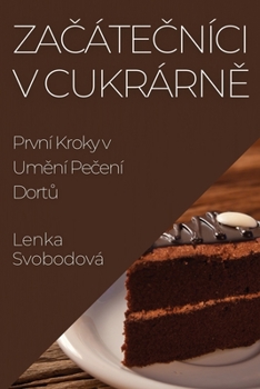 Paperback Za&#269;áte&#269;níci v Cukrárn&#283;: První Kroky v Um&#283;ní Pe&#269;ení Dort&#367; [Czech] Book