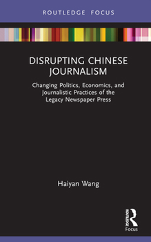 Hardcover Disrupting Chinese Journalism: Changing Politics, Economics, and Journalistic Practices of the Legacy Newspaper Press Book